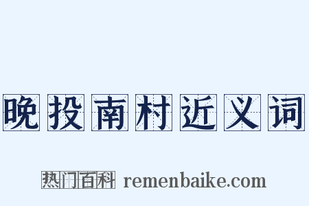 晚投南村近义词是什么意思的图片